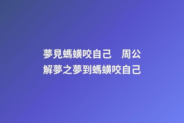 夢見螞蟥咬自己　周公解夢之夢到螞蟥咬自己